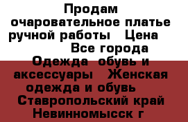 Продам очаровательное платье ручной работы › Цена ­ 18 000 - Все города Одежда, обувь и аксессуары » Женская одежда и обувь   . Ставропольский край,Невинномысск г.